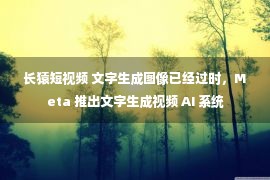 长猿短视频 文字生成图像已经过时，Meta 推出文字生成视频 AI 系统