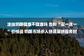 涂抹奶酪健康不健康吗 告别“买一送一”价格战 奶酪市场步入拼质量拼服务时代