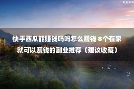 快手西瓜能赚钱吗吗怎么赚钱 8个在家就可以赚钱的副业推荐（建议收藏）