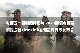 电商五一营销趋势图片 2022跨境电商营销峰会暨YinoLink易诺品牌升级发布会看点