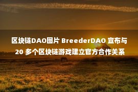 区块链DAO图片 BreederDAO 宣布与 20 多个区块链游戏建立官方合作关系