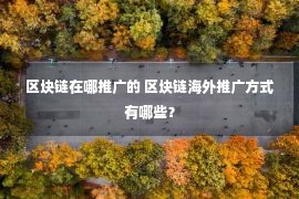 区块链在哪推广的 区块链海外推广方式有哪些？