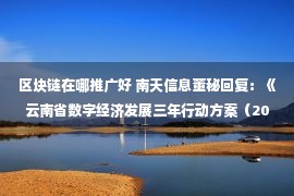 区块链在哪推广好 南天信息董秘回复：《云南省数字经济发展三年行动方案（2022年—2024年）》目标指出，要聚焦制造业、服务业、农业等领域数字化转型需求，大力推广区块链等技术应用，打造省级标杆应用示范，牵引带动经济社会各行业数字化转型。南天信息作为云南省唯一