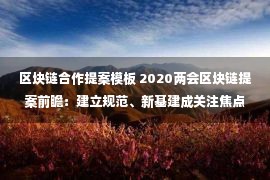 区块链合作提案模板 2020两会区块链提案前瞻：建立规范、新基建成关注焦点