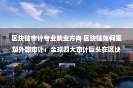 区块链审计专业就业方向 区块链如何重塑外部审计：全球四大审计巨头在区块链领域的布局