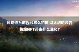 区块链互助视频怎么拍摄 以太坊的合并将给NFT带来什么变化？