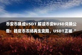 币安币换成USDT 解读币安BUSD兑换公告：稳定币市场再生变局，USDT正被“合力围剿”