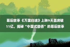 暮后故事 《万里归途》上映9天票房破11亿，揭秘“中国式撤侨”的幕后故事