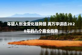 年轻人创业变化趋势图 两万字讲透2020年的八个商业趋势