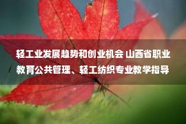 轻工业发展趋势和创业机会 山西省职业教育公共管理、轻工纺织专业教学指导委员会成立大会暨第一次工作会议在运城市举行