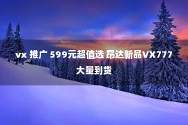 vx 推广 599元超值选 昂达新品VX777大量到货