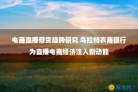 电商直播带货趋势研究 乌拉特农商银行为直播电商经济注入新动能