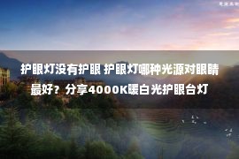 护眼灯没有护眼 护眼灯哪种光源对眼睛最好？分享4000K暖白光护眼台灯