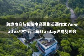 跨境电商与传统电商区别英语作文 Airwallex空中云汇与Starday达成战略合作，强强联合推动跨境电商发展