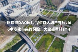 区块链DAO图片 探讨以太坊合并后Lido中心化带来的风险，大家都看好ETH 的合并？