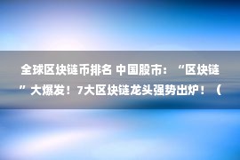 全球区块链币排名 中国股市：“区块链”大爆发！7大区块链龙头强势出炉！（名单）