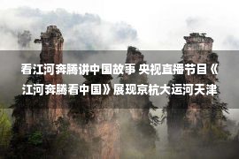 看江河奔腾讲中国故事 央视直播节目《江河奔腾看中国》展现京杭大运河天津段动人图景