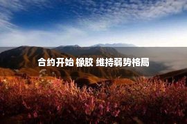 合约开始 橡胶 维持弱势格局