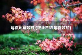 解除运营合约 (终止合约 解除合约)