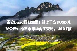 币安busd最低金额1 解读币安BUSD兑换公告：稳定币市场再生变局，USDT被“合力围剿”