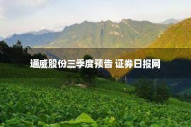 通威股份三季度预告 证券日报网