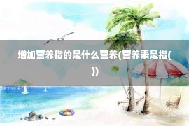 增加营养指的是什么营养(营养素是指( ))