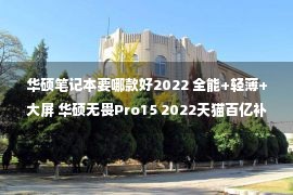 华硕笔记本要哪款好2022 全能+轻薄+大屏 华硕无畏Pro15 2022天猫百亿补贴热卖中