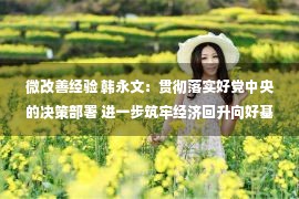 微改善经验 韩永文：贯彻落实好党中央的决策部署 进一步筑牢经济回升向好基础