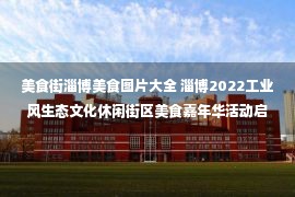 美食街淄博美食图片大全 淄博2022工业风生态文化休闲街区美食嘉年华活动启动