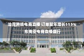 汕尾跨境电商直播 订单量年增长115% 东南亚电商直播盛行