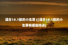 适合10.1做的小生意 ((适合10.1做的小生意有哪些特点)