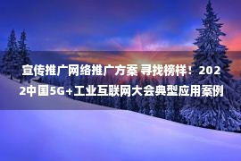 宣传推广网络推广方案 寻找榜样！2022中国5G+工业互联网大会典型应用案例征集启动