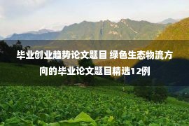 毕业创业趋势论文题目 绿色生态物流方向的毕业论文题目精选12例