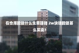 在仓库能做什么生意赚钱 2w块钱能做甚么买卖？