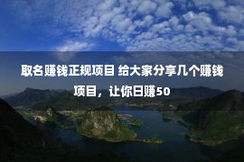 取名赚钱正规项目 给大家分享几个赚钱项目，让你日赚50