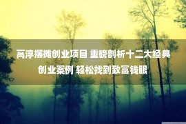 高淳摆摊创业项目 重磅剖析十二大经典创业案例 轻松找到致富钱眼