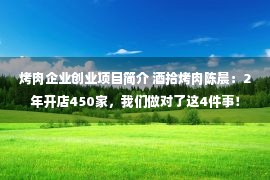 烤肉企业创业项目简介 酒拾烤肉陈晨：2年开店450家，我们做对了这4件事！