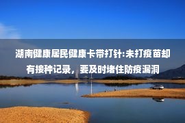 湖南健康居民健康卡带打针:未打疫苗却有接种记录，要及时堵住防疫漏洞