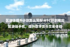 区块链提升计划怎么写好 HTC计划推出区块链手机，提升数字货币交易体验