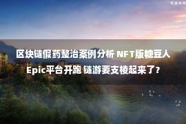 区块链假药整治案例分析 NFT版糖豆人Epic平台开跑 链游要支棱起来了？