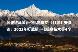 区块链基金评价机制建立 【打造】安徽省：2022年打造新一代信息技术等4个万亿产业；规模10亿元，扬州经开区国企母基金正式设立；集成电路产业发展四点建议