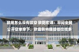 欧易怎么没有做空 欧阳宏通：早间全网公开空单拿下，欧盘弱势继续低位找多