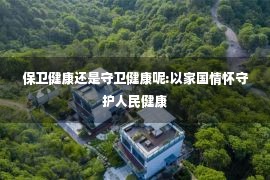 保卫健康还是守卫健康呢:以家国情怀守护人民健康