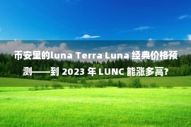 币安里的luna Terra Luna 经典价格预测——到 2023 年 LUNC 能涨多高？