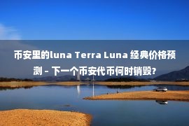 币安里的luna Terra Luna 经典价格预测 – 下一个币安代币何时销毁？