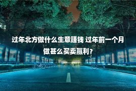 过年北方做什么生意赚钱 过年前一个月做甚么买卖赢利？