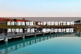 巫师1赚钱 惊醒！44岁傅家俊打出单杆满分绝杀“巫师”，播种行状生计第四个147