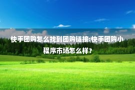 快手团购怎么找到团购链接:快手团购小程序市场怎么样？