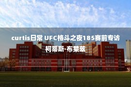 curtis日常 UFC格斗之夜185赛前专访柯蒂斯·布莱兹