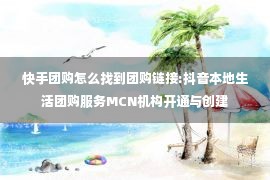 快手团购怎么找到团购链接:抖音本地生活团购服务MCN机构开通与创建